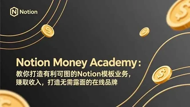 【精】Notion Money Academy：教你打造有利可图的Notion模板业务，赚取收入，打造无需露面的在线品牌