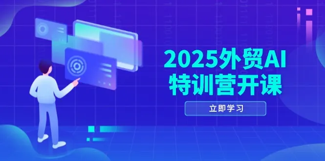 2025外贸AI特训营开课：涵盖品牌选品/AI建站/主动/被动获客/社媒开发/等等