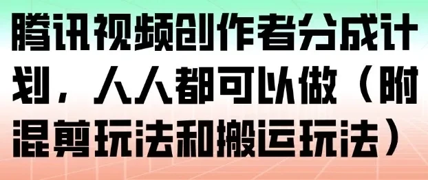腾讯视频创作者分成计划，人人都可以做（附混剪玩法和搬运玩法）