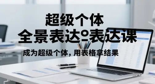 超级个体全景表达课，成为超级个体，用表格拿结果