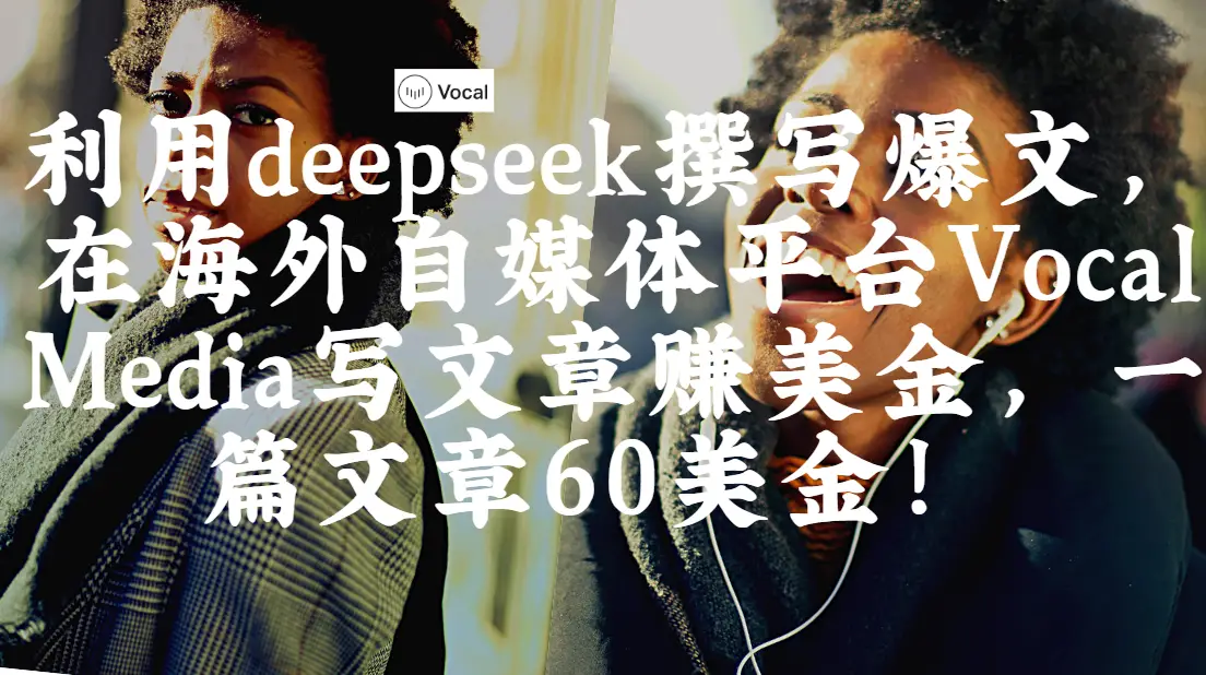 出海搞钱！利用deepseek撰写爆文，在海外自媒体平台Vocal Media写文章赚美金，一篇文章60美金！