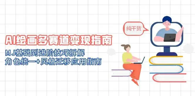 AI绘画多赛道变现指南：MJ基础到进阶技巧拆解，角色统一+风格迁移应用指南
