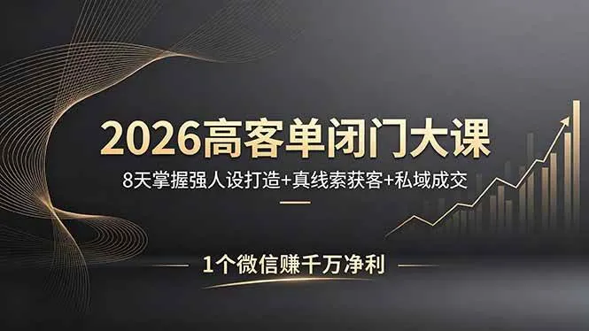 【精】2026高客单闭门大课，8 天掌握强人设打造 + 真线索获客 + 私域成交，1 个微信赚千万净利