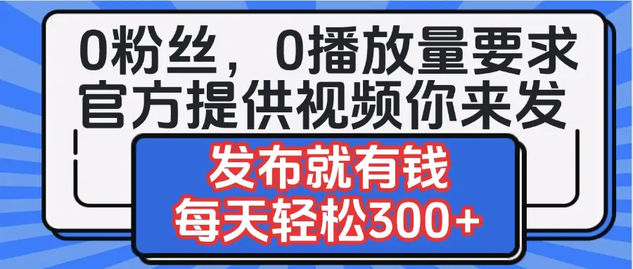 0粉丝要求0播放量要求，官方提供视频你来发 发布就有钱，每天轻松300+