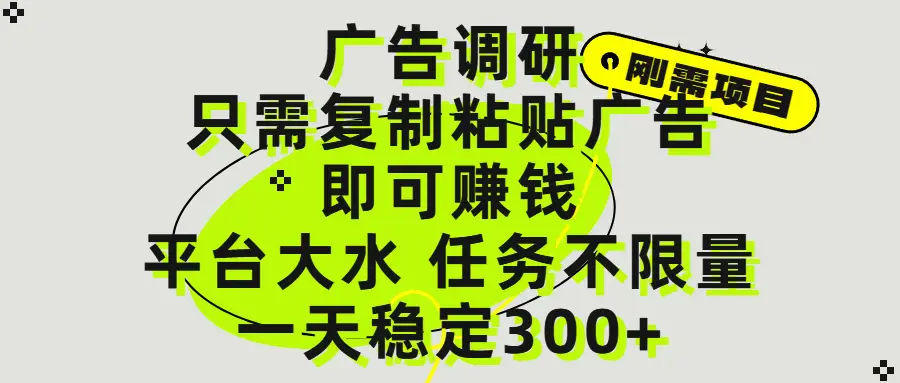 广告调研项目，只需复制粘贴广告即可赚钱，平台大水，任务不限量，一天300+