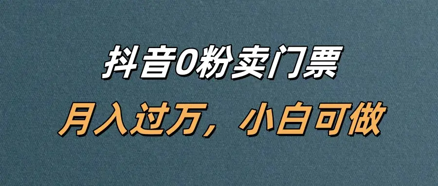 抖音0粉卖门票，月入过万，小白可做