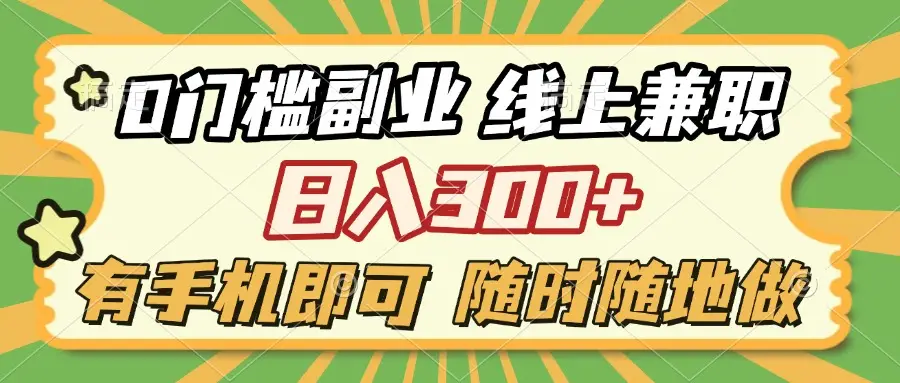 0门槛副业 线上兼职 日入300+ 有手机即可 随时随地做