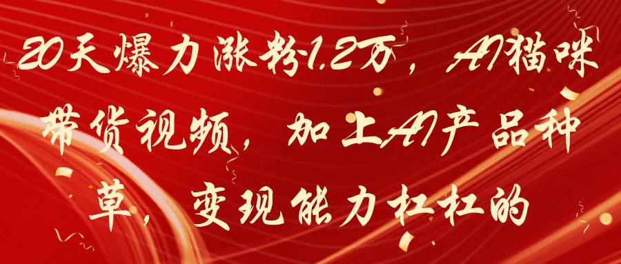 20天爆力涨粉1.2万，AI猫咪带货视频，加上AI产品种草，变现能力杠杠的