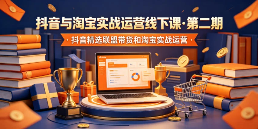 【精】抖音与淘宝实战运营线下课·第二期，抖音精选联盟带货和淘宝实战运营