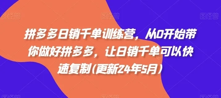【精】拼多多日销千单训练营，从0开始带你做好拼多多，让日销千单可以快速复制(更新25年12月)