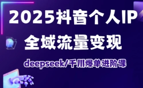 【精】抖音个人IP全域流量变现进阶课，deepseek千川爆单进阶课（更新2026）