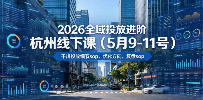 【精】2026全域投放进阶杭州线下课(5月9-11号),包括千川投放细节sop、优化方向、复盘sop(20小时录音+字幕) 【精】2026全域投放进阶杭州线下课(5月9-11号),包括千川投放细节sop、优化方向、复盘sop(20小时录音+字幕)